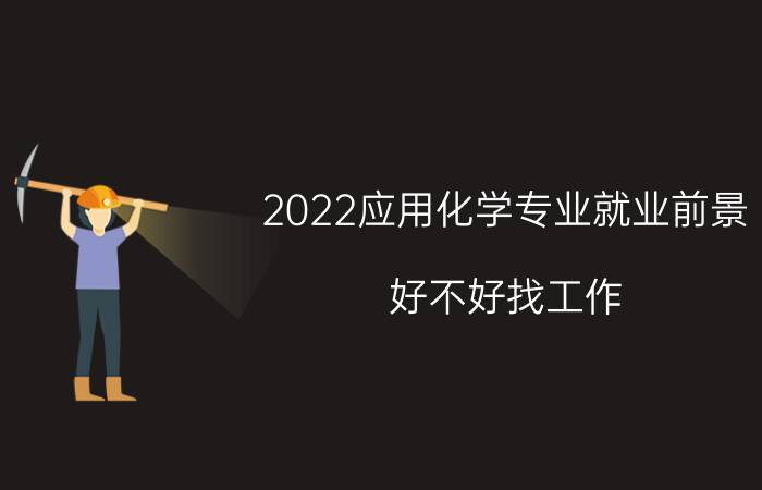 2022应用化学专业就业前景 好不好找工作